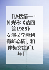 热搜第一！韩媒称《请回答1988》女演员李惠利有新恋情，和伴舞交往近1年