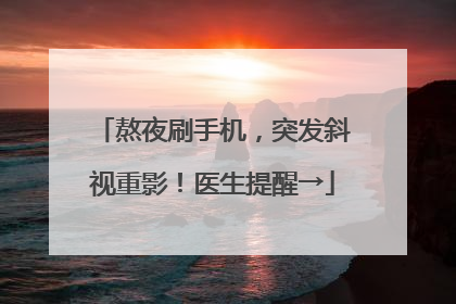 熬夜刷手机，突发斜视重影！医生提醒→