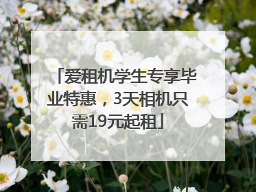 爱租机学生专享毕业特惠，3天相机只需19元起租