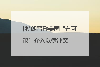 特朗普称美国“有可能”介入以伊冲突