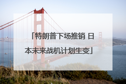 特朗普下场推销 日本未来战机计划生变