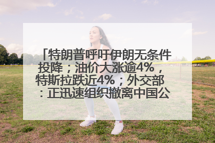 特朗普呼吁伊朗无条件投降；油价大涨逾4%，特斯拉跌近4%；外交部：正迅速组织撤离中国公民；阿里+苹果，大消息丨每经早参
