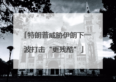 特朗普威胁伊朗下一波打击“更残酷”