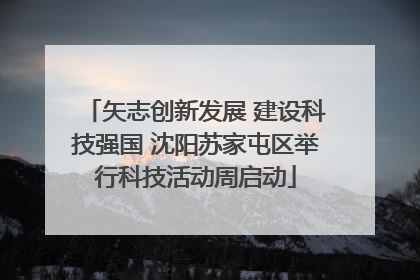 矢志创新发展 建设科技强国 沈阳苏家屯区举行科技活动周启动