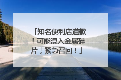 知名便利店道歉！可能混入金属碎片，紧急召回！