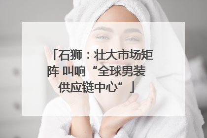 石狮：壮大市场矩阵 叫响“全球男装供应链中心”