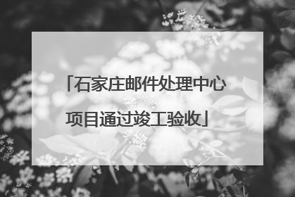 石家庄邮件处理中心项目通过竣工验收