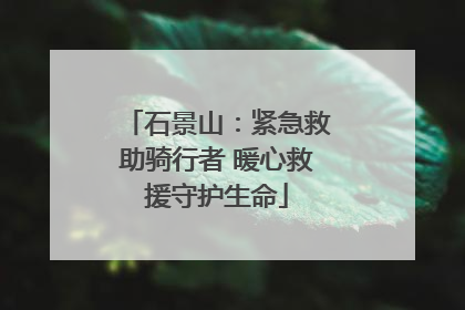 石景山：紧急救助骑行者 暖心救援守护生命
