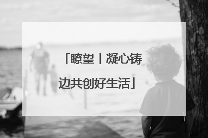 瞭望丨凝心铸边共创好生活