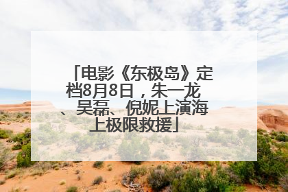 电影《东极岛》定档8月8日，朱一龙、吴磊、倪妮上演海上极限救援