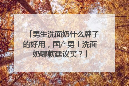 男生洗面奶什么牌子的好用，国产男士洗面奶哪款建议买？