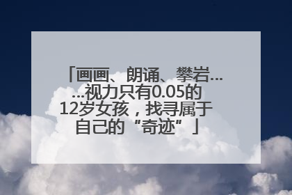 画画、朗诵、攀岩……视力只有0.05的12岁女孩，找寻属于自己的“奇迹”