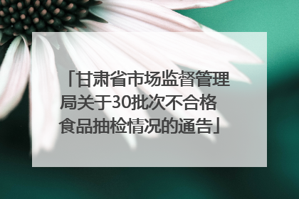 甘肃省市场监督管理局关于30批次不合格食品抽检情况的通告