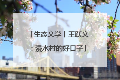 生态文学丨王跃文：漫水村的好日子