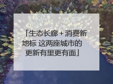 生态长廊＋消费新地标 这两座城市的更新有里更有面