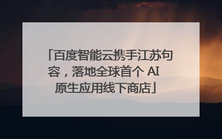 百度智能云携手江苏句容，落地全球首个 AI 原生应用线下商店