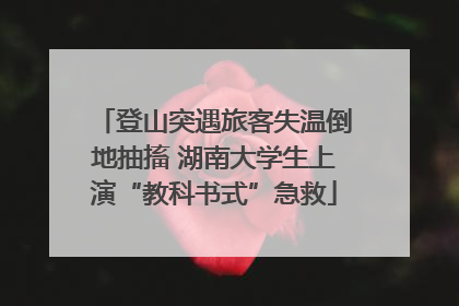 登山突遇旅客失温倒地抽搐 湖南大学生上演“教科书式”急救