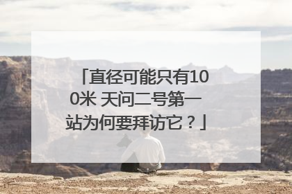 直径可能只有100米 天问二号第一站为何要拜访它？
