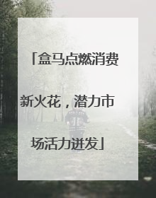 盒马点燃消费新火花，潜力市场活力迸发