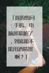 真的想问：手机、电脑屏幕脏了，到底能不能用酒精擦啊？