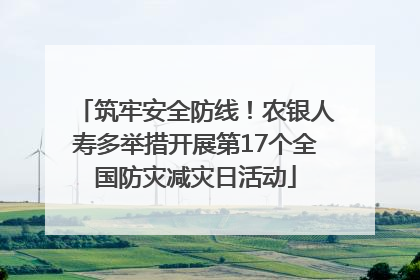 筑牢安全防线！农银人寿多举措开展第17个全国防灾减灾日活动