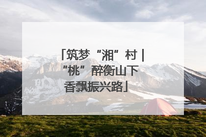 筑梦“湘”村｜“桃”醉衡山下 香飘振兴路