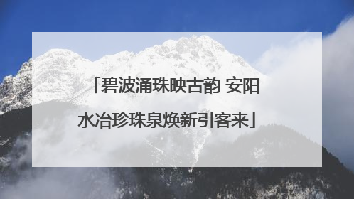 碧波涌珠映古韵 安阳水冶珍珠泉焕新引客来