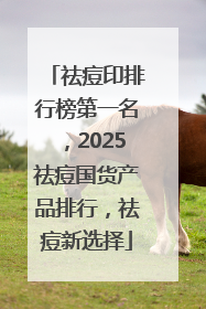 祛痘印排行榜第一名，2025祛痘国货产品排行，祛痘新选择