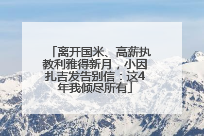 离开国米、高薪执教利雅得新月，小因扎吉发告别信：这4年我倾尽所有