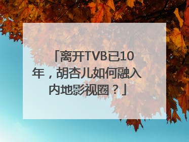 离开TVB已10年，胡杏儿如何融入内地影视圈？