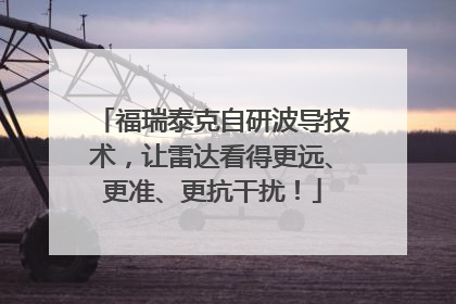 福瑞泰克自研波导技术，让雷达看得更远、更准、更抗干扰！