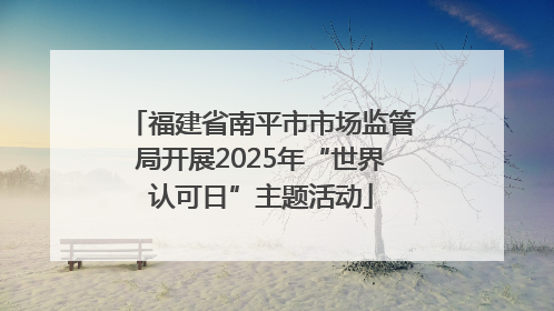 福建省南平市市场监管局开展2025年“世界认可日”主题活动