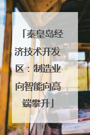 秦皇岛经济技术开发区：制造业向智能向高端攀升