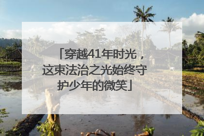 穿越41年时光，这束法治之光始终守护少年的微笑
