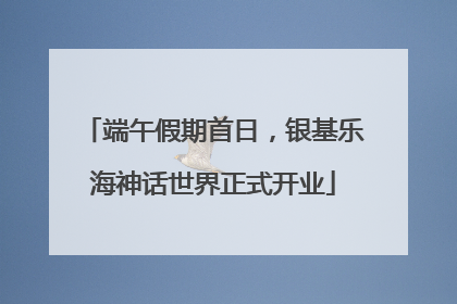 端午假期首日，银基乐海神话世界正式开业