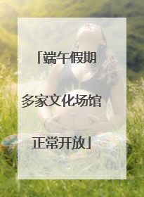 端午假期 多家文化场馆正常开放