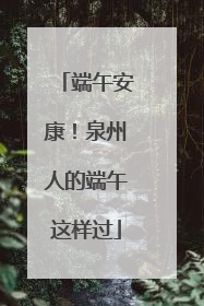 端午安康！泉州人的端午这样过