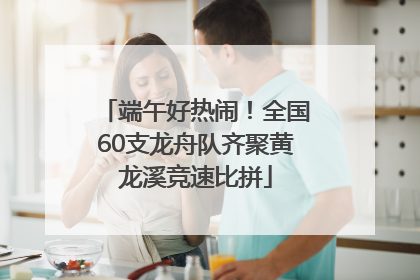 端午好热闹！全国60支龙舟队齐聚黄龙溪竞速比拼