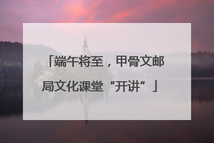 端午将至，甲骨文邮局文化课堂“开讲”