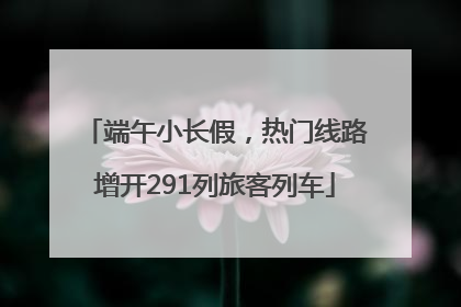 端午小长假，热门线路增开291列旅客列车