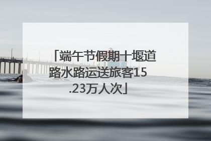 端午节假期十堰道路水路运送旅客15.23万人次