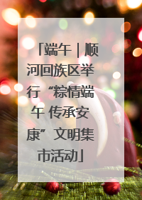 端午｜顺河回族区举行“粽情端午 传承安康”文明集市活动