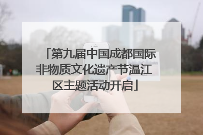 第九届中国成都国际非物质文化遗产节温江区主题活动开启