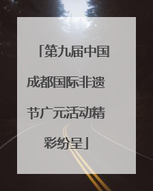 第九届中国成都国际非遗节广元活动精彩纷呈
