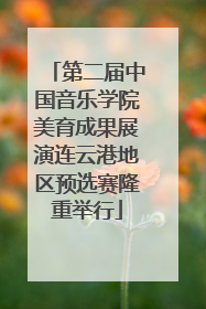 第二届中国音乐学院美育成果展演连云港地区预选赛隆重举行