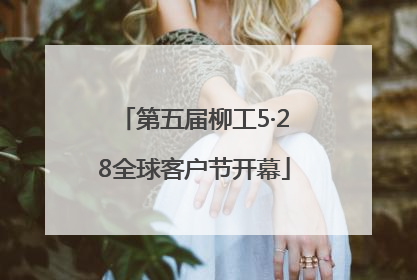 第五届柳工5·28全球客户节开幕
