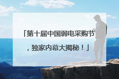 第十届中国弱电采购节，独家内幕大揭秘！