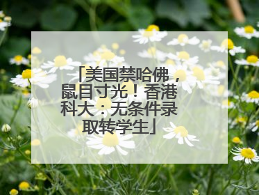 美国禁哈佛，鼠目寸光！香港科大：无条件录取转学生
