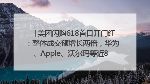 美团闪购618首日开门红：整体成交额增长两倍，华为、Apple、沃尔玛等近800个品牌翻倍增长