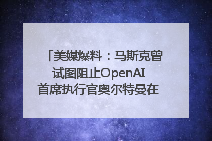 美媒爆料：马斯克曾试图阻止OpenAI首席执行官奥尔特曼在中东的AI交易
